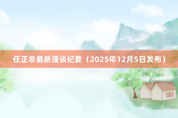 任正非最新漫谈纪要（2025年12月5日发布）